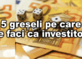 5 greseli pe care le faci ca investitor
